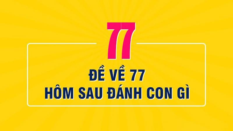 Cách soi cầu hiệu quả khi đề về 77 hôm sau đánh con gì